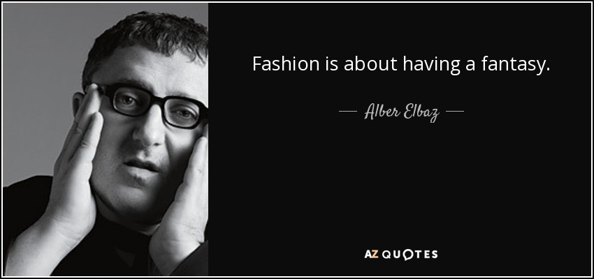 Fashion is about having a fantasy. - Alber Elbaz