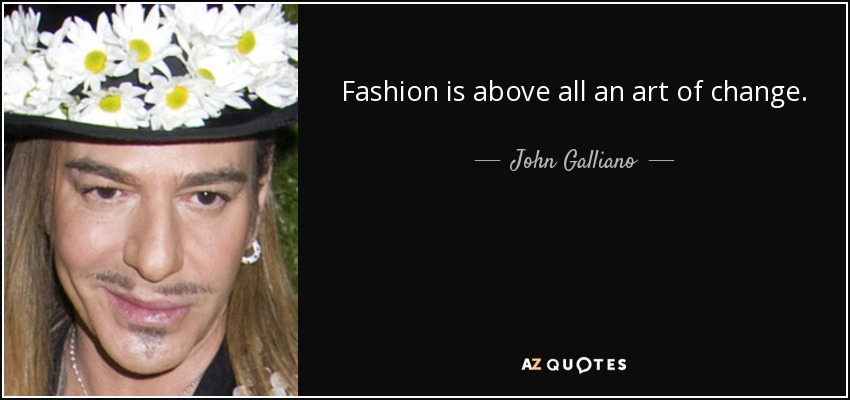 Fashion is above all an art of change. - John Galliano