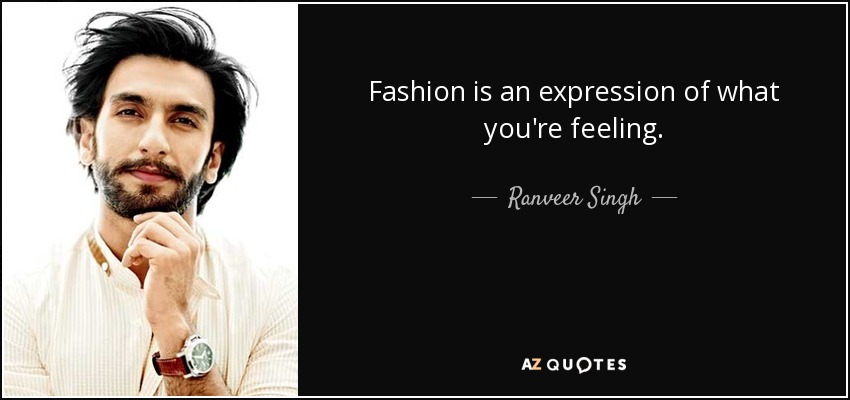Fashion is an expression of what you're feeling. - Ranveer Singh