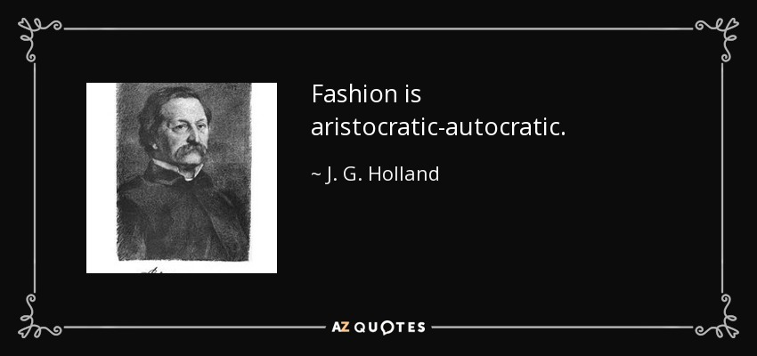 Fashion is aristocratic-autocratic. - J. G. Holland