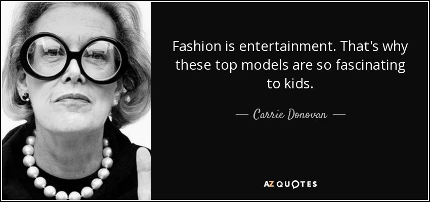 Fashion is entertainment. That's why these top models are so fascinating to kids. - Carrie Donovan