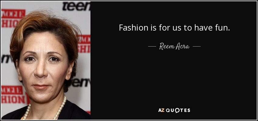 Fashion is for us to have fun. - Reem Acra
