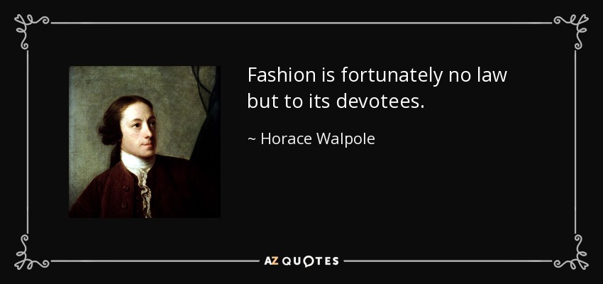 Fashion is fortunately no law but to its devotees. - Horace Walpole