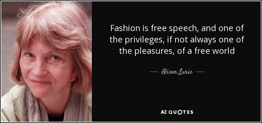 Fashion is free speech, and one of the privileges, if not always one of the pleasures, of a free world - Alison Lurie