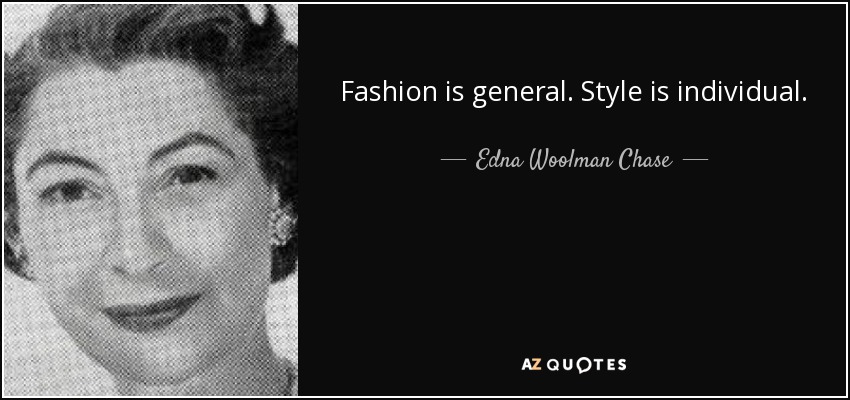 Fashion is general. Style is individual. - Edna Woolman Chase