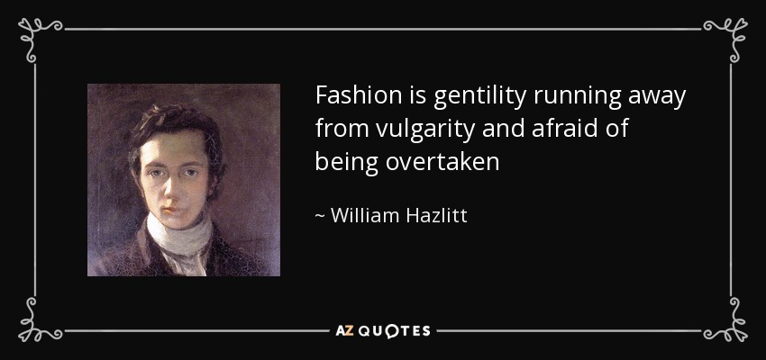 Fashion is gentility running away from vulgarity and afraid of being overtaken - William Hazlitt