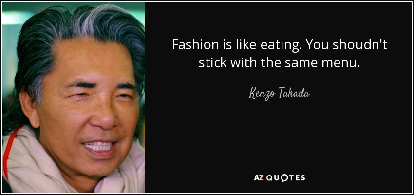 Fashion is like eating. You shoudn't stick with the same menu. - Kenzo Takada