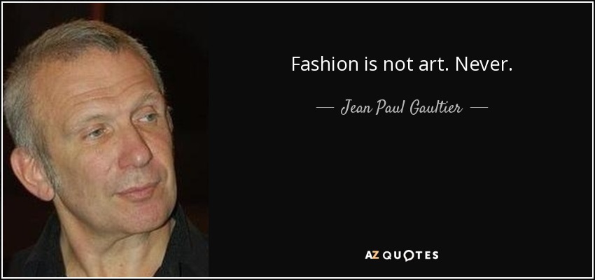 Fashion is not art. Never. - Jean Paul Gaultier