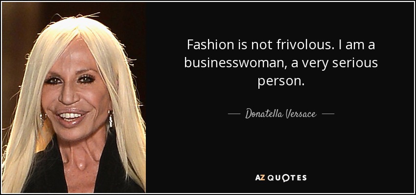 Fashion is not frivolous. I am a businesswoman, a very serious person. - Donatella Versace