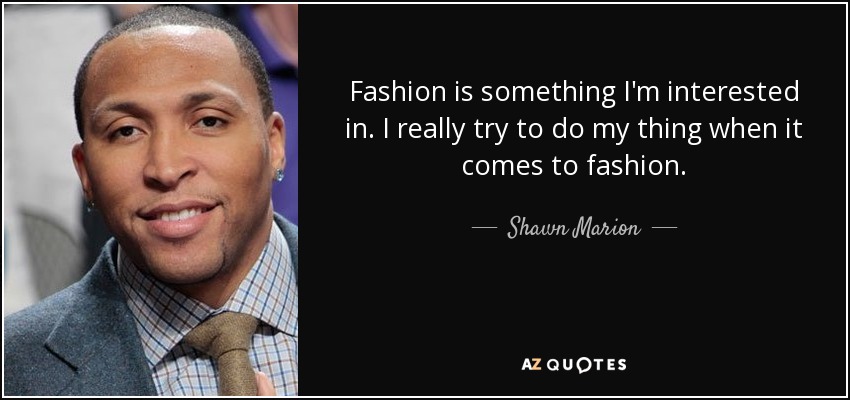 Fashion is something I'm interested in. I really try to do my thing when it comes to fashion. - Shawn Marion
