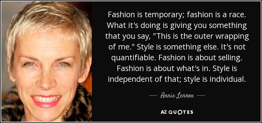 Fashion is temporary; fashion is a race. What it's doing is giving you something that you say, 