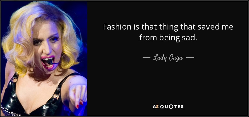 Fashion is that thing that saved me from being sad. - Lady Gaga