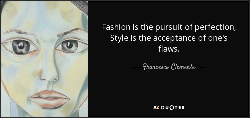 Fashion is the pursuit of perfection, Style is the acceptance of one's flaws. - Francesco Clemente
