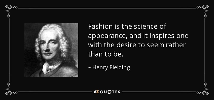 Fashion is the science of appearance, and it inspires one with the desire to seem rather than to be. - Henry Fielding