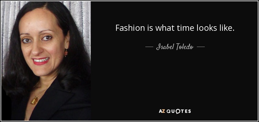Fashion is what time looks like. - Isabel Toledo