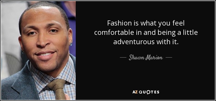 Fashion is what you feel comfortable in and being a little adventurous with it. - Shawn Marion