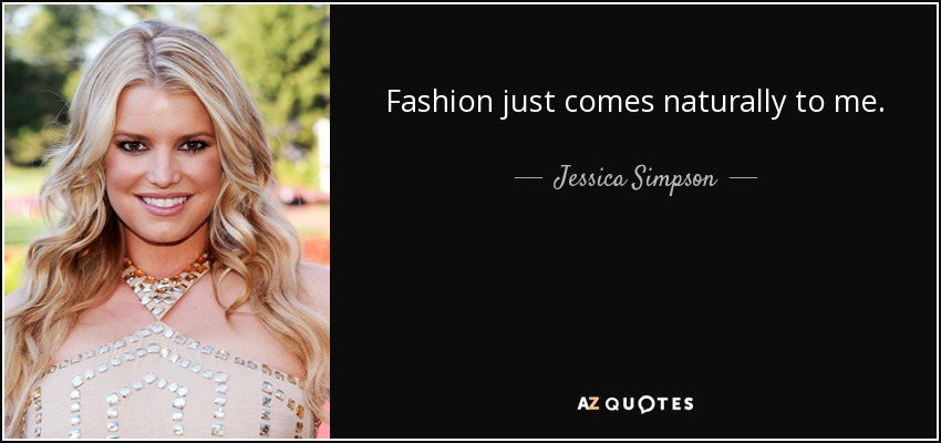Fashion just comes naturally to me. - Jessica Simpson