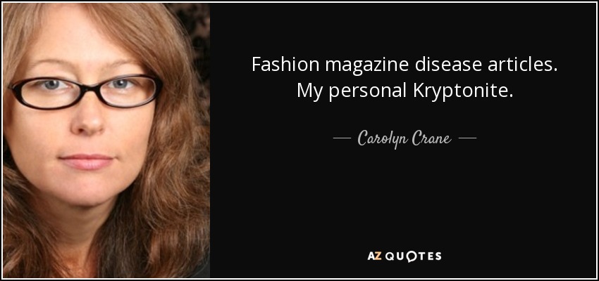 Fashion magazine disease articles. My personal Kryptonite. - Carolyn Crane