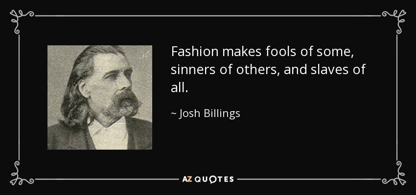 Fashion makes fools of some, sinners of others, and slaves of all. - Josh Billings