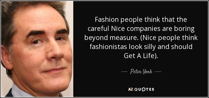 Fashion people think that the careful Nice companies are boring beyond measure. (Nice people think fashionistas look silly and should Get A Life). - Peter York