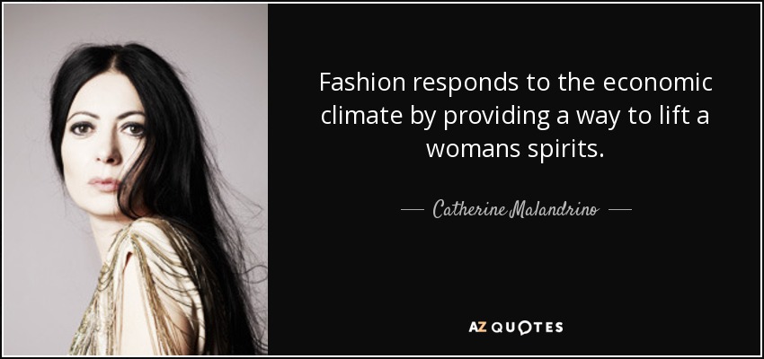 Fashion responds to the economic climate by providing a way to lift a womans spirits. - Catherine Malandrino