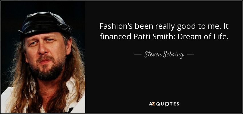 Fashion's been really good to me. It financed Patti Smith: Dream of Life. - Steven Sebring