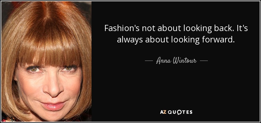 Fashion's not about looking back. It's always about looking forward. - Anna Wintour