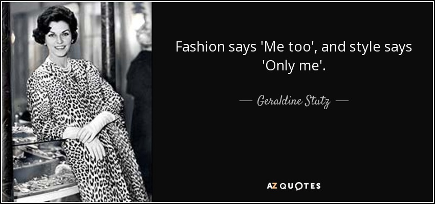 Fashion says 'Me too', and style says 'Only me'. - Geraldine Stutz