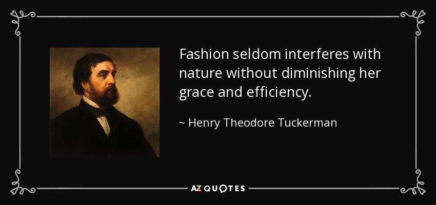 Fashion seldom interferes with nature without diminishing her grace and efficiency. - Henry Theodore Tuckerman
