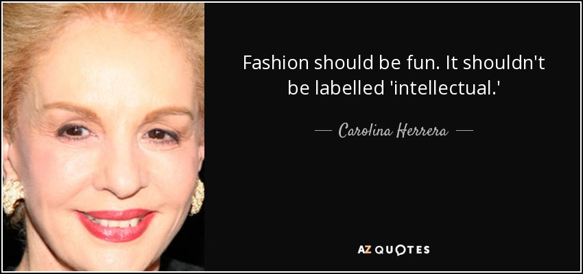 Fashion should be fun. It shouldn't be labelled 'intellectual.' - Carolina Herrera
