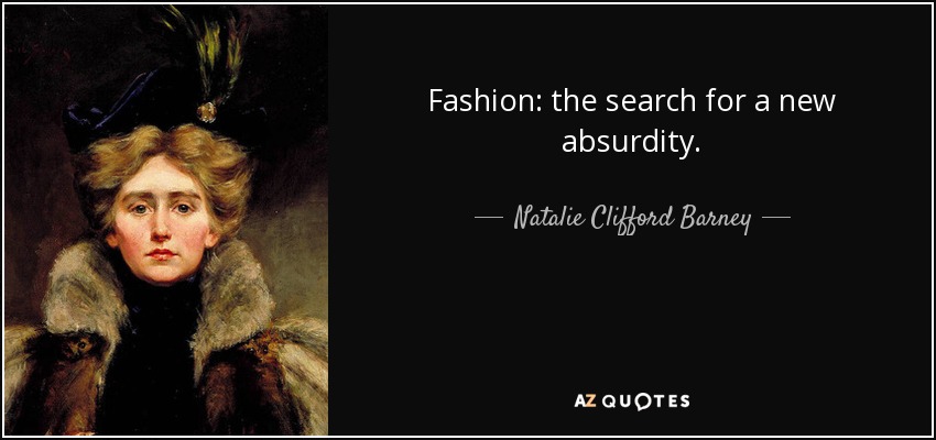Fashion: the search for a new absurdity. - Natalie Clifford Barney