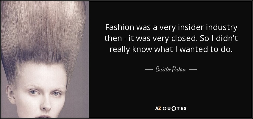 Fashion was a very insider industry then - it was very closed. So I didn't really know what I wanted to do. - Guido Palau