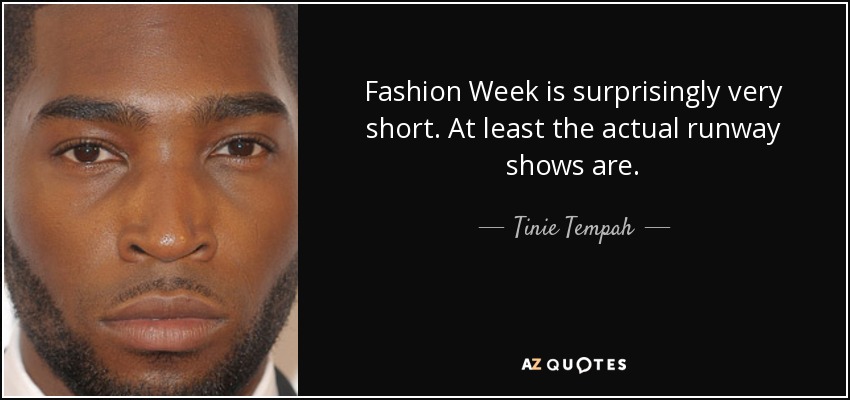 Fashion Week is surprisingly very short. At least the actual runway shows are. - Tinie Tempah