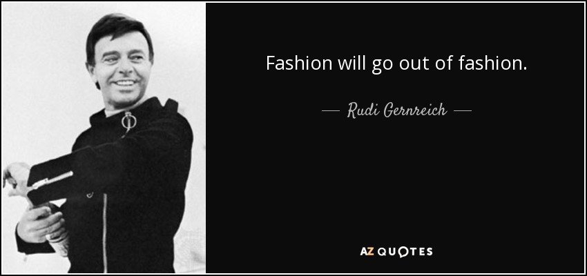 Fashion will go out of fashion. - Rudi Gernreich