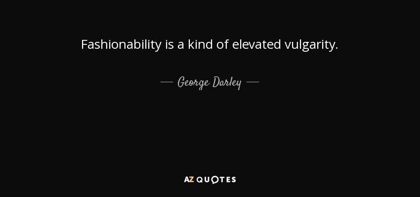 Fashionability is a kind of elevated vulgarity. - George Darley