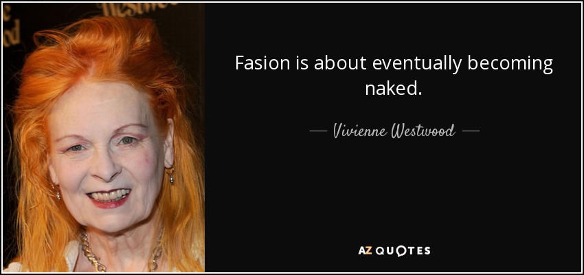 Fasion is about eventually becoming naked. - Vivienne Westwood