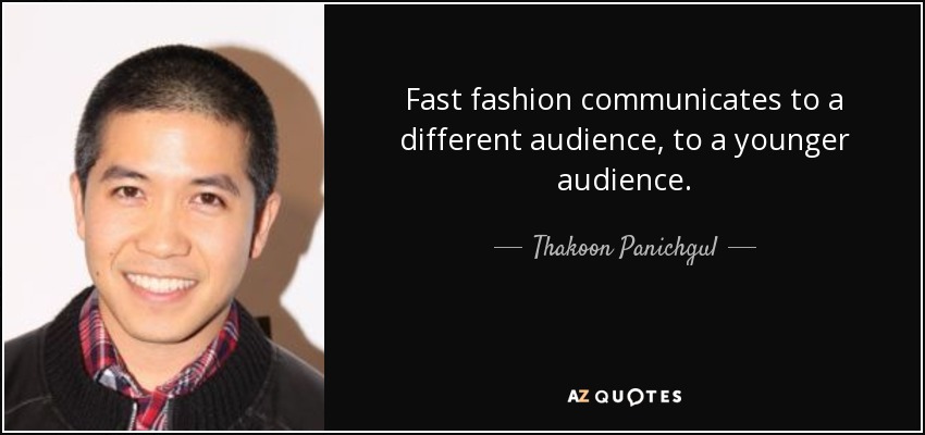 Fast fashion communicates to a different audience, to a younger audience. - Thakoon Panichgul