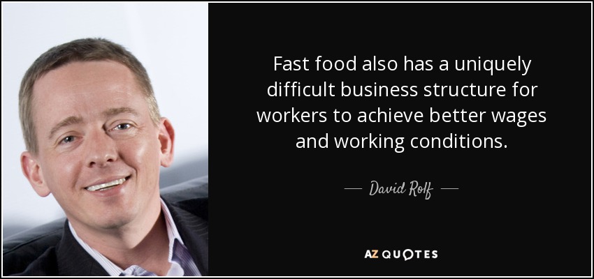 Fast food also has a uniquely difficult business structure for workers to achieve better wages and working conditions. - David Rolf