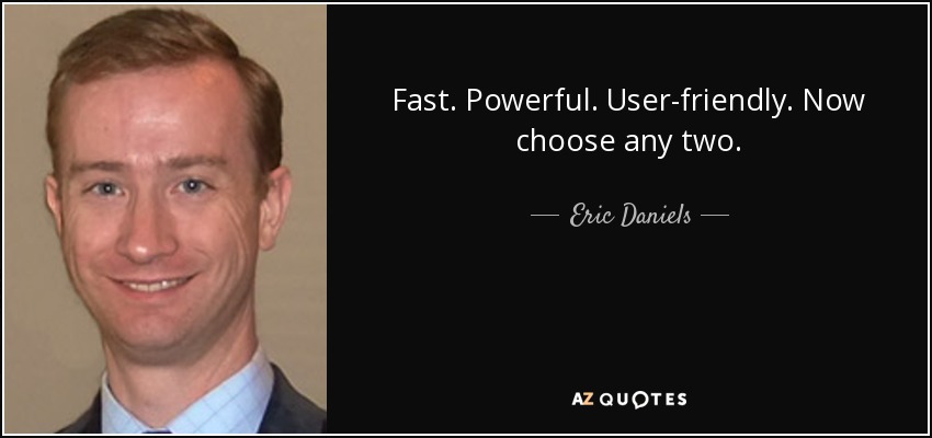Fast. Powerful. User-friendly. Now choose any two. - Eric Daniels
