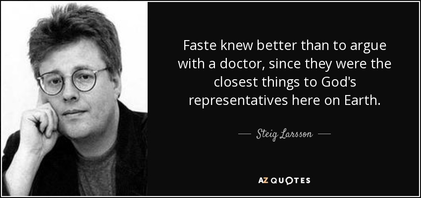 Faste knew better than to argue with a doctor, since they were the closest things to God's representatives here on Earth. - Steig Larsson