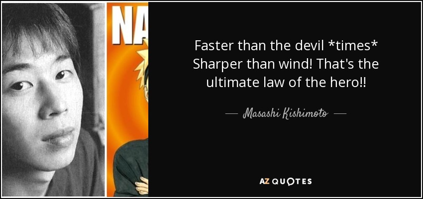 Faster than the devil *times* Sharper than wind! That's the ultimate law of the hero!! - Masashi Kishimoto