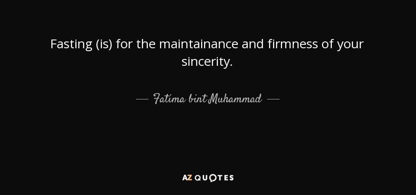 Fasting (is) for the maintainance and firmness of your sincerity. - Fatima bint Muhammad