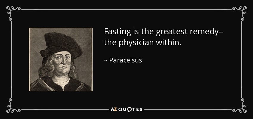 Fasting is the greatest remedy-- the physician within. - Paracelsus