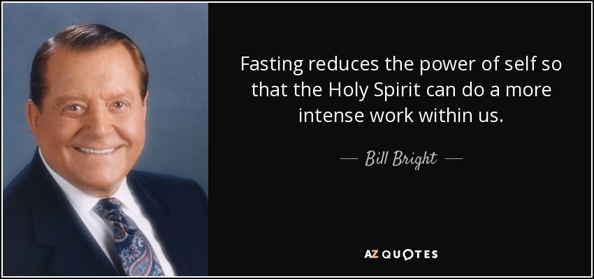 Fasting reduces the power of self so that the Holy Spirit can do a more intense work within us. - Bill Bright