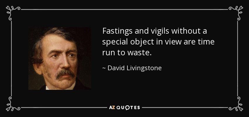 Fastings and vigils without a special object in view are time run to waste. - David Livingstone