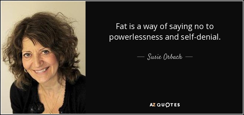 Fat is a way of saying no to powerlessness and self-denial. - Susie Orbach