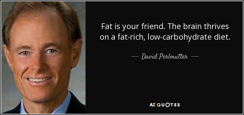 Fat is your friend. The brain thrives on a fat-rich, low-carbohydrate diet. - David Perlmutter