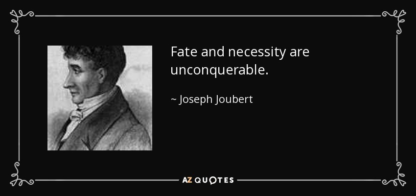 Fate and necessity are unconquerable. - Joseph Joubert