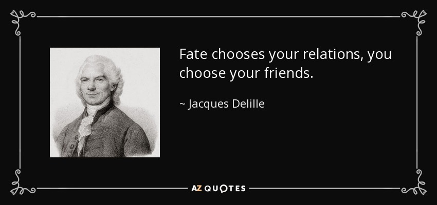 Fate chooses your relations, you choose your friends. - Jacques Delille