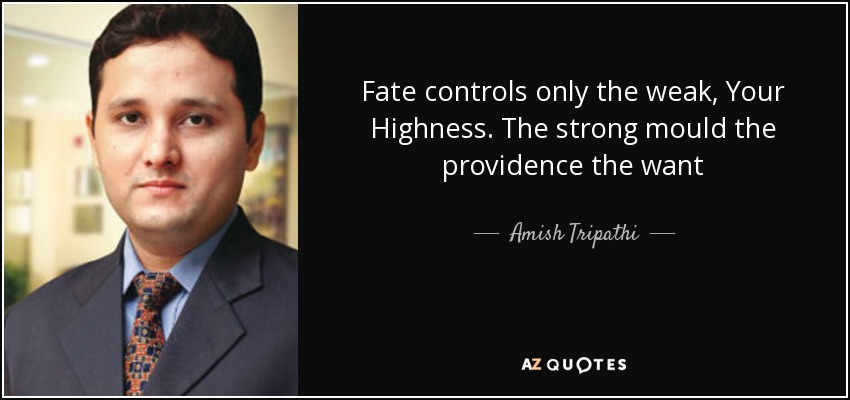 Fate controls only the weak, Your Highness. The strong mould the providence the want - Amish Tripathi